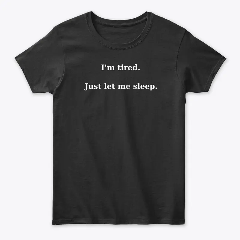 I'm tired. Just let me sleep.T-Shirt