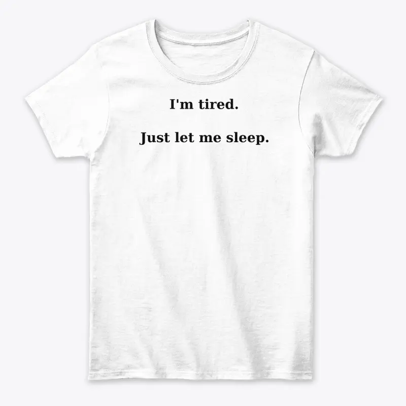 I'm Tired. Just let me sleep. T-Shirt